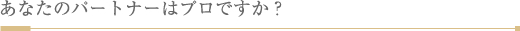 あなたのパートナーはプロですか？